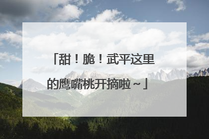 甜！脆！武平这里的鹰嘴桃开摘啦～