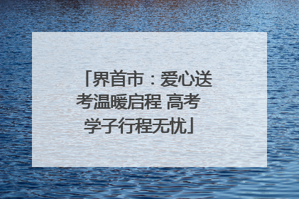 界首市：爱心送考温暖启程 高考学子行程无忧