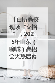 百所高校现场“支招”，2025年山东（聊城）高招会火热启幕