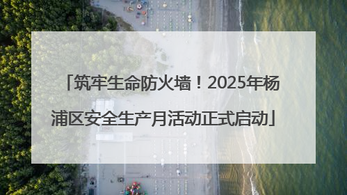 筑牢生命防火墙！2025年杨浦区安全生产月活动正式启动