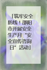 筑牢安全防线！邵阳市开展安全生产月“安全宣传咨询日”活动