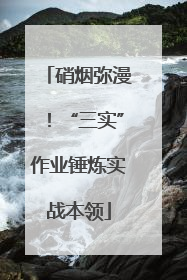 硝烟弥漫！“三实”作业锤炼实战本领