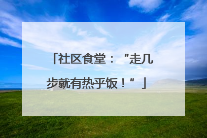 社区食堂：“走几步就有热乎饭！”