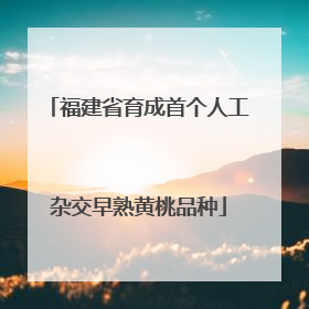 福建省育成首个人工杂交早熟黄桃品种
