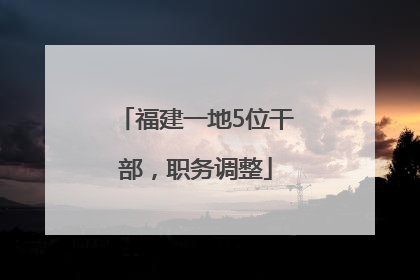 福建一地5位干部，职务调整