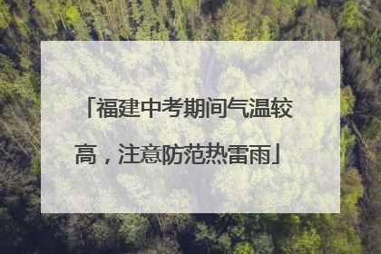 福建中考期间气温较高，注意防范热雷雨