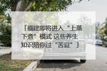 福建即将进入“上蒸下煮”模式 这些养生知识陪你过“苦夏”