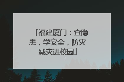 福建厦门：查隐患，学安全，防灾减灾进校园