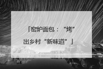 窑炉面包：“烤”出乡村“新味道”