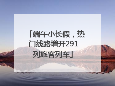 端午小长假，热门线路增开291列旅客列车