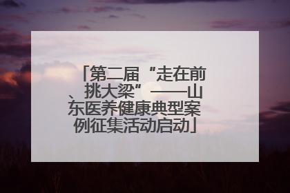 第二届“走在前、挑大梁”——山东医养健康典型案例征集活动启动