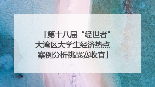 第十八届“经世者”大湾区大学生经济热点案例分析挑战赛收官