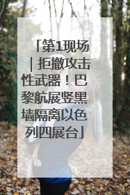 第1现场｜拒撤攻击性武器！巴黎航展竖黑墙隔离以色列四展台