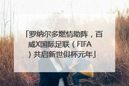 罗纳尔多燃情助阵，百威X国际足联（FIFA）共启新世俱杯元年