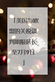 美国与欧盟的关税谈判期限延长至7月9日