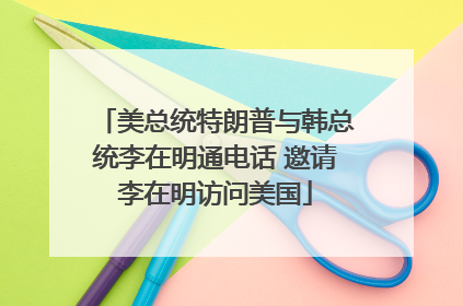 美总统特朗普与韩总统李在明通电话 邀请李在明访问美国