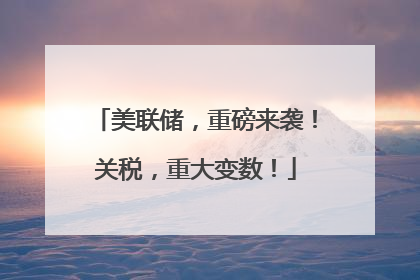 美联储，重磅来袭！关税，重大变数！
