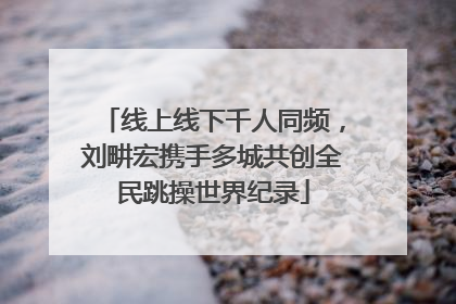 线上线下千人同频，刘畊宏携手多城共创全民跳操世界纪录
