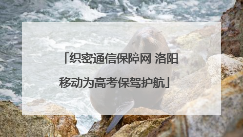 织密通信保障网 洛阳移动为高考保驾护航