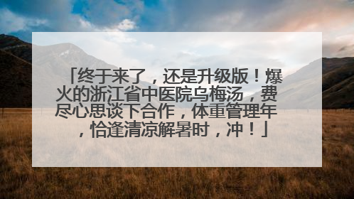 终于来了，还是升级版！爆火的浙江省中医院乌梅汤，费尽心思谈下合作，体重管理年，恰逢清凉解暑时，冲！