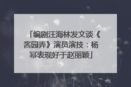 编剧汪海林发文谈《酱园弄》演员演技：杨幂表现好于赵丽颖