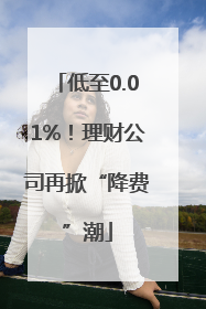 低至0.01%！理财公司再掀“降费”潮
