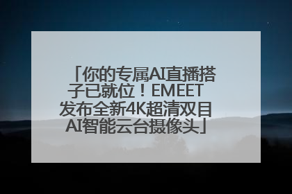 你的专属AI直播搭子已就位！EMEET发布全新4K超清双目AI智能云台摄像头