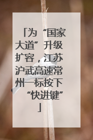 为“国家大道”升级扩容，江苏沪武高速常州一标按下“快进键”