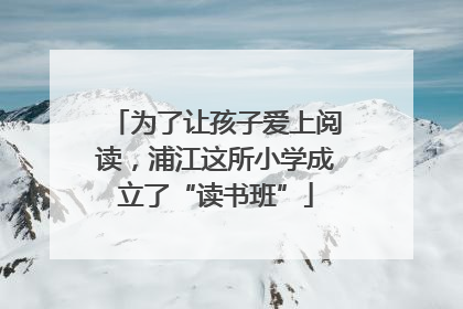 为了让孩子爱上阅读，浦江这所小学成立了“读书班”