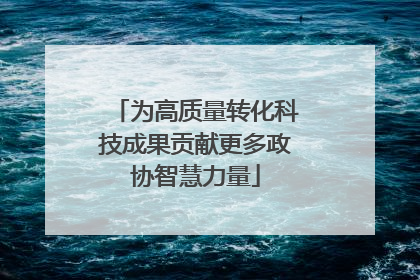 为高质量转化科技成果贡献更多政协智慧力量