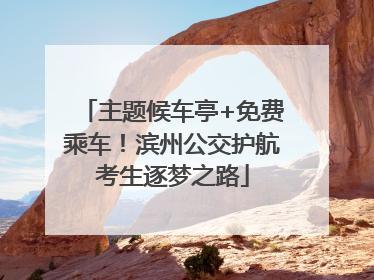 主题候车亭+免费乘车！滨州公交护航考生逐梦之路