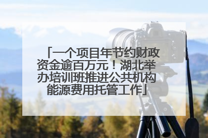 一个项目年节约财政资金逾百万元！湖北举办培训班推进公共机构能源费用托管工作