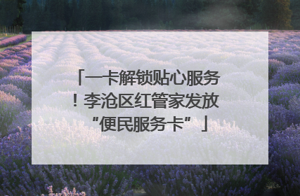 一卡解锁贴心服务！李沧区红管家发放“便民服务卡”