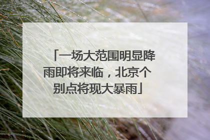 一场大范围明显降雨即将来临，北京个别点将现大暴雨