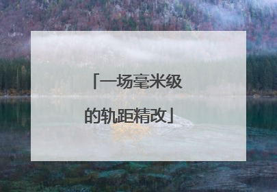 一场毫米级的轨距精改