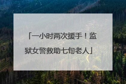 一小时两次援手！监狱女警救助七旬老人