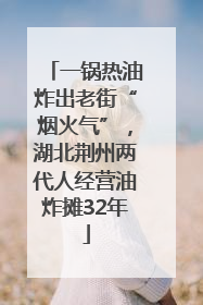 一锅热油炸出老街“烟火气”，湖北荆州两代人经营油炸摊32年