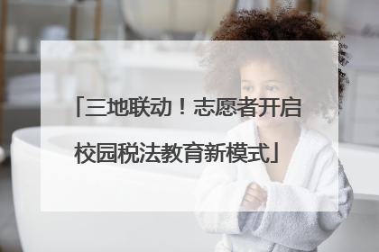 三地联动！志愿者开启校园税法教育新模式