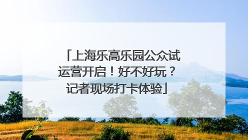 上海乐高乐园公众试运营开启！好不好玩？记者现场打卡体验