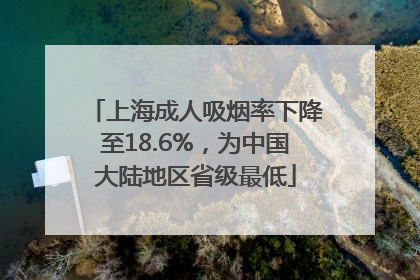 上海成人吸烟率下降至18.6%，为中国大陆地区省级最低