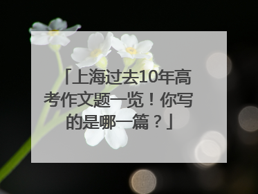 上海过去10年高考作文题一览！你写的是哪一篇？