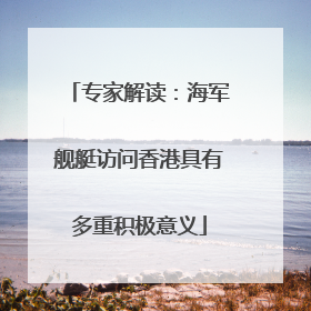 专家解读：海军舰艇访问香港具有多重积极意义