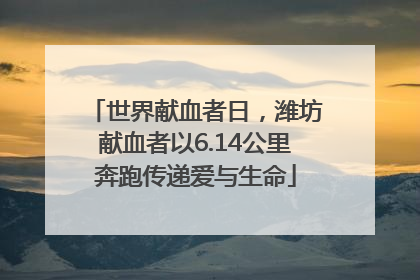 世界献血者日，潍坊献血者以6.14公里奔跑传递爱与生命