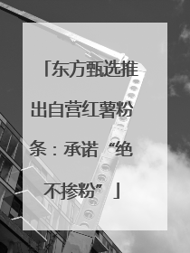 东方甄选推出自营红薯粉条：承诺“绝不掺粉”