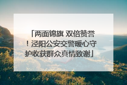两面锦旗 双倍赞誉！泾阳公安交警暖心守护收获群众真情致谢