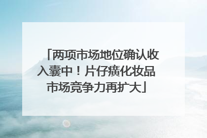 两项市场地位确认收入囊中！片仔癀化妆品市场竞争力再扩大
