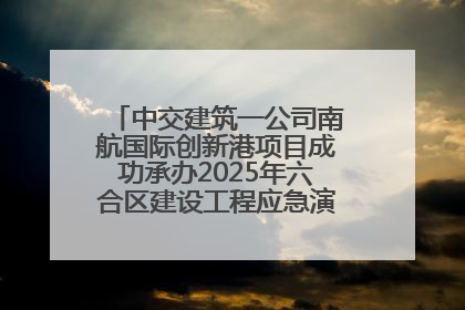 中交建筑一公司南航国际创新港项目成功承办2025年六合区建设工程应急演练现场观摩活动
