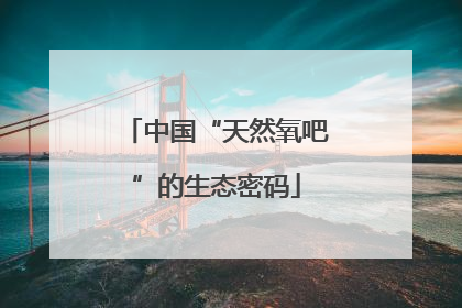 中国“天然氧吧”的生态密码