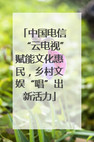 中国电信“云电视”赋能文化惠民，乡村文娱“唱”出新活力