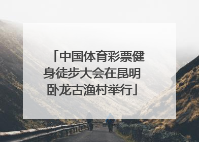 中国体育彩票健身徒步大会在昆明卧龙古渔村举行